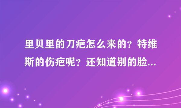 里贝里的刀疤怎么来的？特维斯的伤疤呢？还知道别的脸上有伤疤的球员不