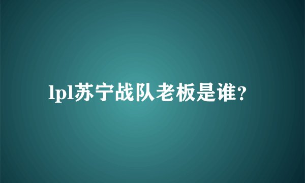 lpl苏宁战队老板是谁？
