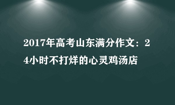 2017年高考山东满分作文：24小时不打烊的心灵鸡汤店