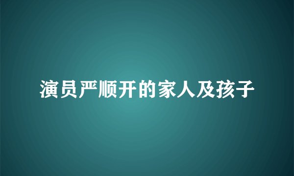 演员严顺开的家人及孩子