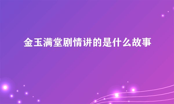 金玉满堂剧情讲的是什么故事