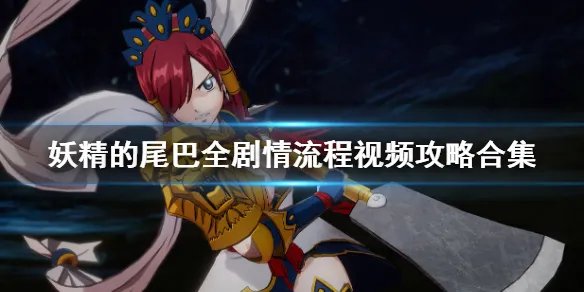 《妖精的尾巴》全剧情流程视频攻略合集 游戏怎么玩？