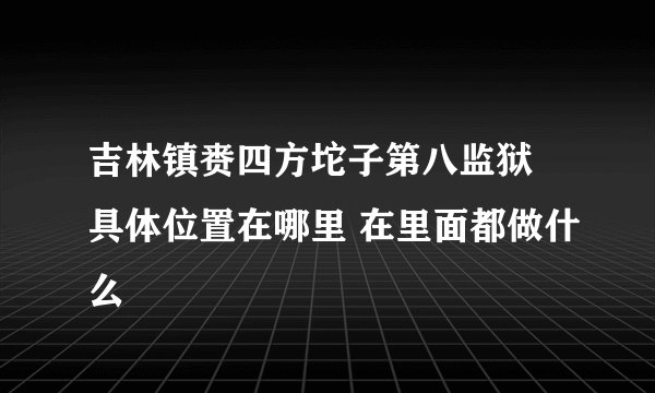 吉林镇赉四方坨子第八监狱 具体位置在哪里 在里面都做什么