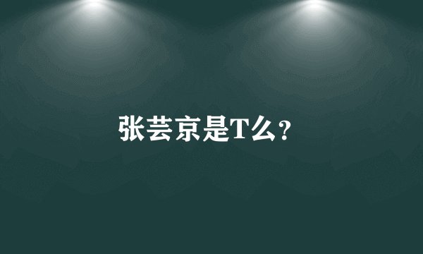 张芸京是T么？