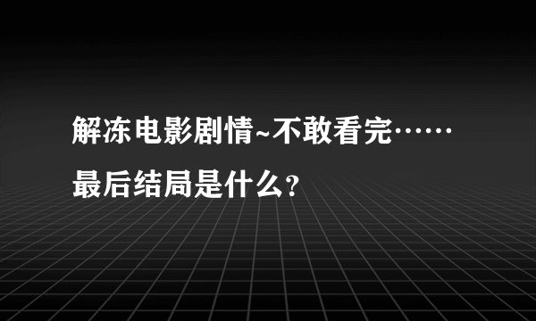 解冻电影剧情~不敢看完……最后结局是什么？