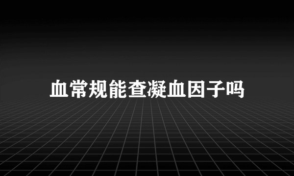血常规能查凝血因子吗