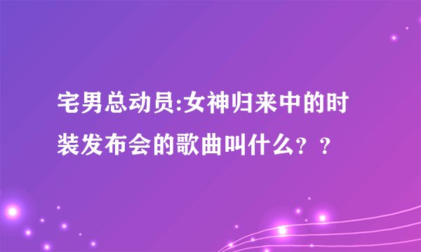 宅男总动员:女神归来中的时装发布会的歌曲叫什么？？