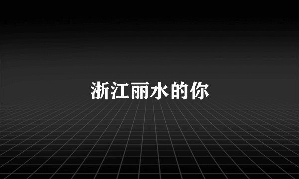 浙江丽水的你