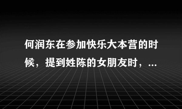 何润东在参加快乐大本营的时候，提到姓陈的女朋友时，总是有一个女的画面出现。