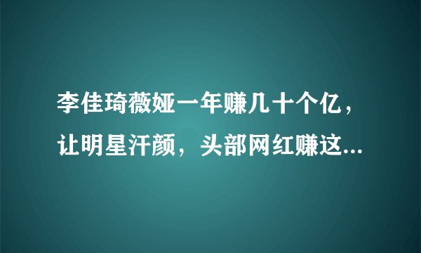 李佳琦薇娅一年赚几十个亿，让明星汗颜，头部网红赚这么多合理吗