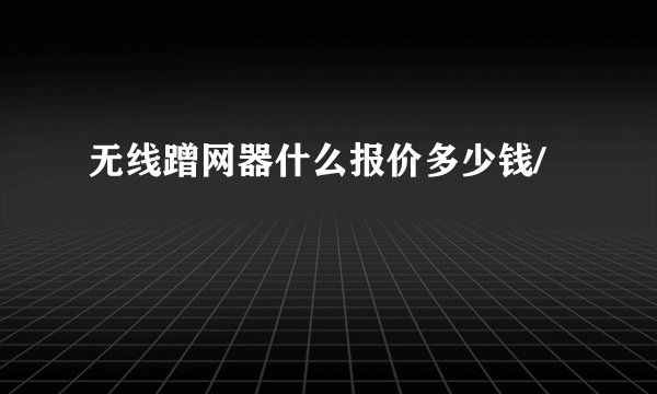 无线蹭网器什么报价多少钱/