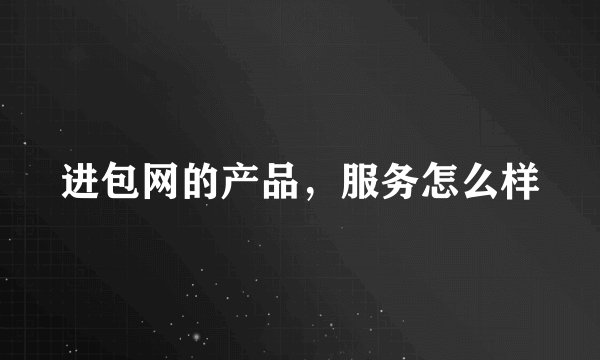 进包网的产品，服务怎么样