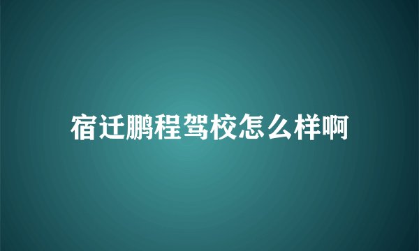 宿迁鹏程驾校怎么样啊