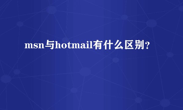 msn与hotmail有什么区别？