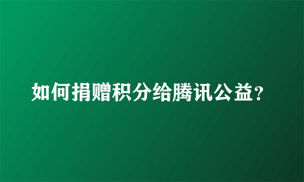 如何捐赠积分给腾讯公益？