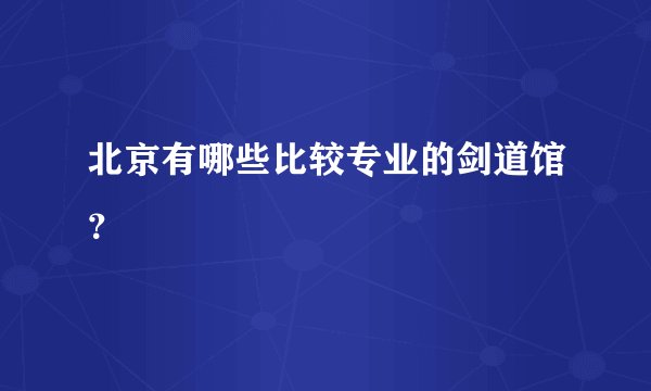 北京有哪些比较专业的剑道馆？