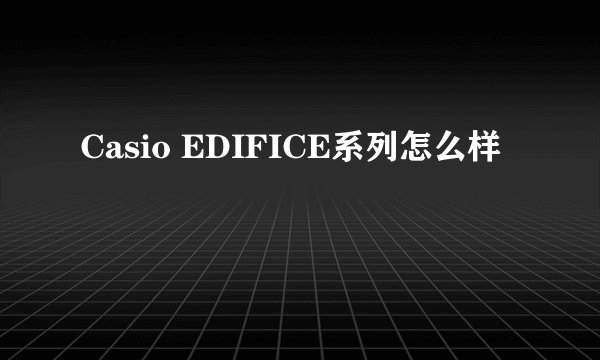 Casio EDIFICE系列怎么样