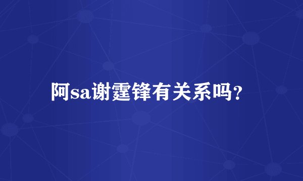 阿sa谢霆锋有关系吗？