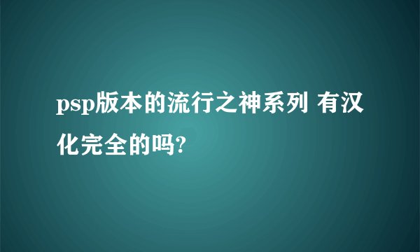 psp版本的流行之神系列 有汉化完全的吗?