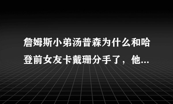 詹姆斯小弟汤普森为什么和哈登前女友卡戴珊分手了，他们俩据说可是非常恩爱的啊？