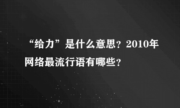 “给力”是什么意思？2010年网络最流行语有哪些？