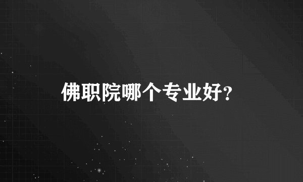 佛职院哪个专业好？