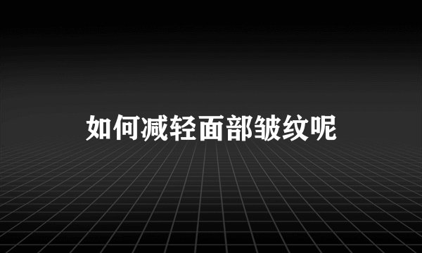 如何减轻面部皱纹呢