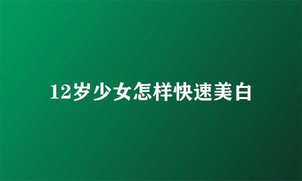 12岁少女怎样快速美白