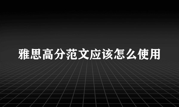 雅思高分范文应该怎么使用