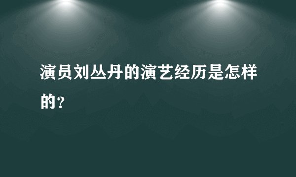 演员刘丛丹的演艺经历是怎样的？