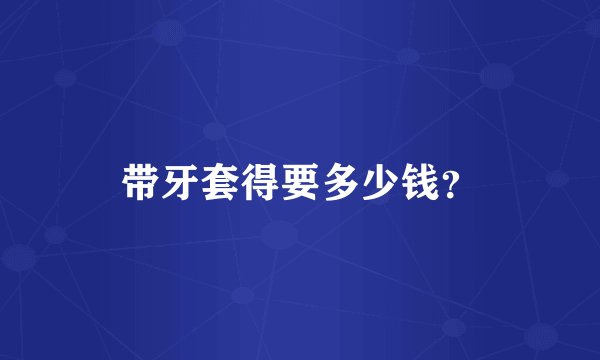 带牙套得要多少钱？