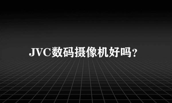 JVC数码摄像机好吗？