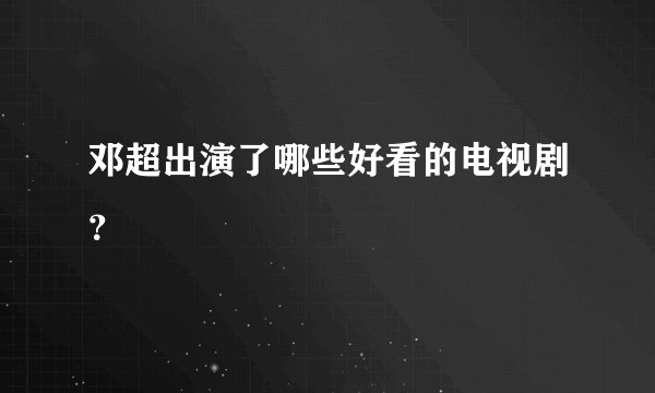 邓超出演了哪些好看的电视剧？
