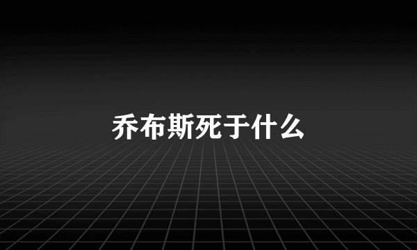 乔布斯死于什么