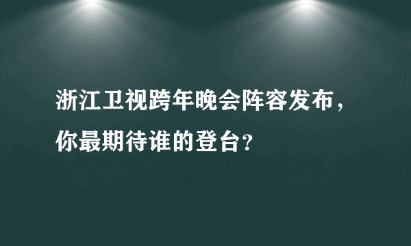 浙江卫视跨年晚会阵容发布，你最期待谁的登台？