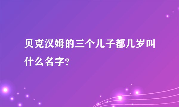 贝克汉姆的三个儿子都几岁叫什么名字？