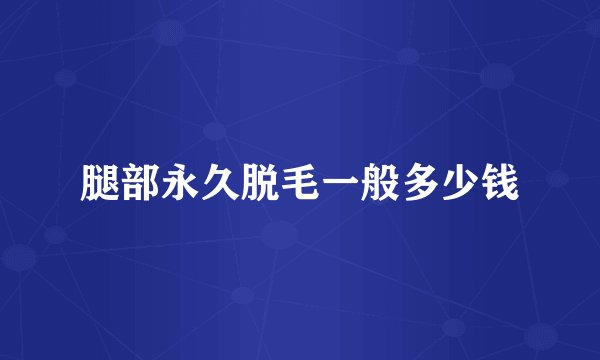 腿部永久脱毛一般多少钱