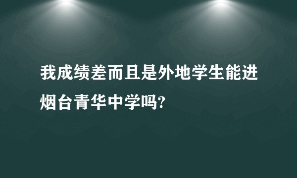 我成绩差而且是外地学生能进烟台青华中学吗?