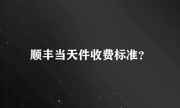 顺丰当天件收费标准？