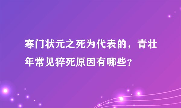 寒门状元之死为代表的，青壮年常见猝死原因有哪些？
