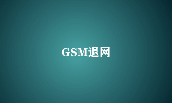 GSM退网