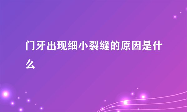 门牙出现细小裂缝的原因是什么