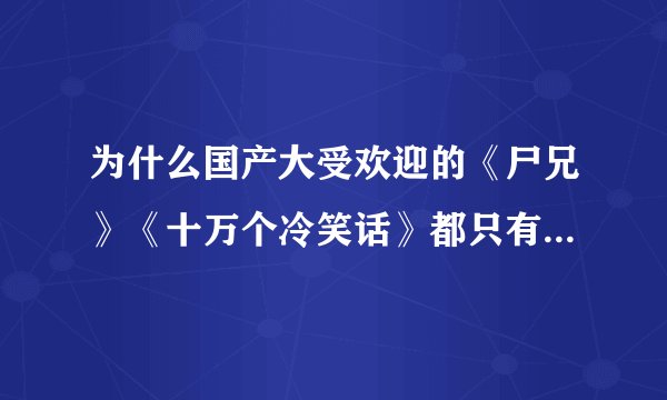 为什么国产大受欢迎的《尸兄》《十万个冷笑话》都只有几分钟一集,而且更新都要那么久?