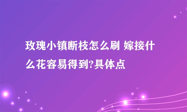 玫瑰小镇断枝怎么刷 嫁接什么花容易得到?具体点
