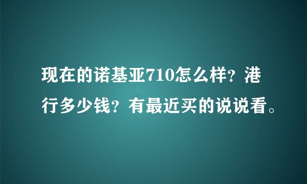 现在的诺基亚710怎么样？港行多少钱？有最近买的说说看。