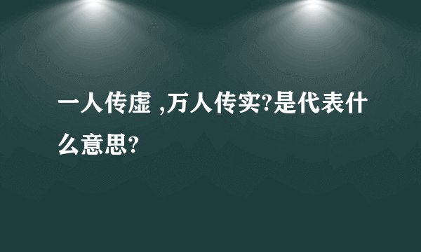 一人传虚 ,万人传实?是代表什么意思?
