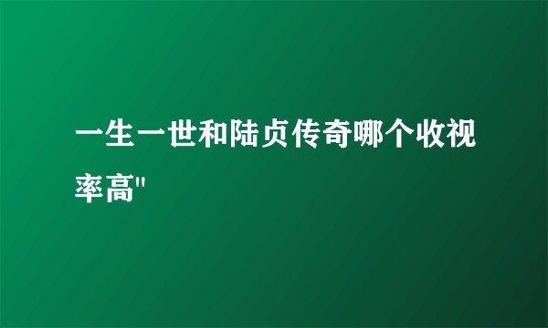 一生一世和陆贞传奇哪个收视率高