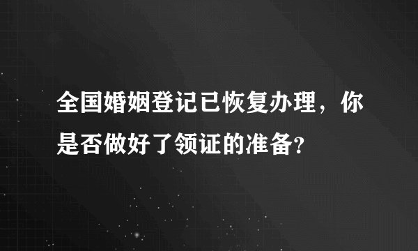 全国婚姻登记已恢复办理，你是否做好了领证的准备？