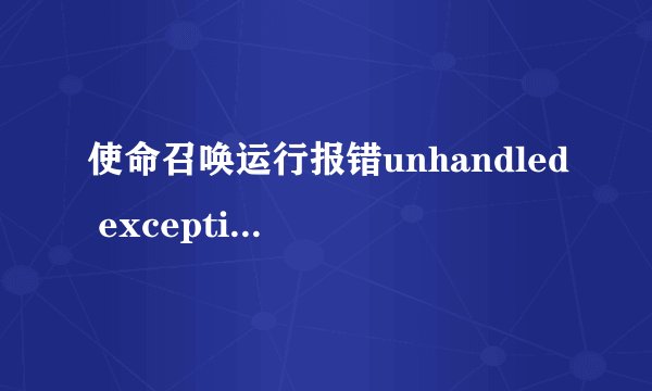 使命召唤运行报错unhandled exception caught
