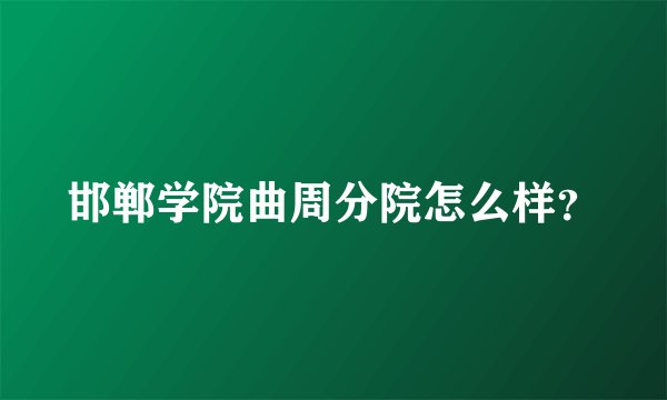 邯郸学院曲周分院怎么样？
